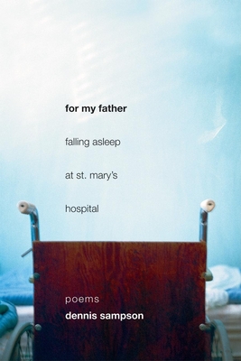 For My Father Falling Asleep at St. Mary's Hospital: Poems - Sampson, Dennis