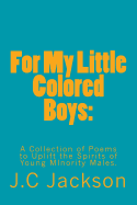 For My Little Colored Boys: : A Collection of Poems to Uplift the Spirits for Young Males of Minorities