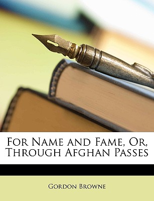 For Name and Fame, Or, Through Afghan Passes - Browne, Gordon