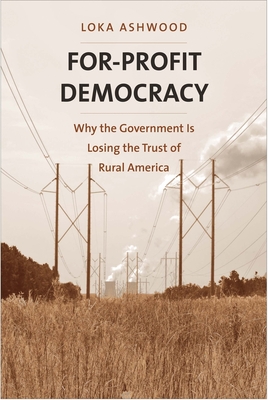 For-Profit Democracy: Why the Government Is Losing the Trust of Rural America - Ashwood, Loka