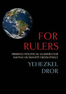 For Rulers: Priming Political Leaders for Saving Humanity from Itself - Dror, Yehezkel