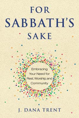 For Sabbath's Sake: Embracing Your Need for Rest, Worship, and Community - Trent, J Dana