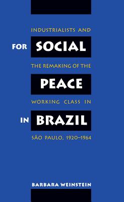 For Social Peace in Brazil: Industrialists and the Remaking of the Working Class in So Paulo, 1920-1964 - Weinstein, Barbara