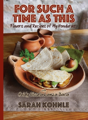 For Such a Time as This: Flavors and Recipes from My Honduras - Kohnle, Sarah, and Baca, Heidy Lanza