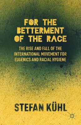 For the Betterment of the Race: The Rise and Fall of the International Movement for Eugenics and Racial Hygiene - Khl, S