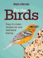 For the Birds: Easy-To-Make Recipes for Your Feathered Friends