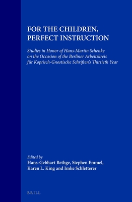 For the Children, Perfect Instruction: Studies in Honor of Hans-Martin Schenke on the Occasion of the Berliner Arbeitskreis Fr Koptisch-Gnostische Schriften's Thirtieth Year - Bethge, Hans-Gebhard (Editor), and Emmel, Stephen (Editor), and King, Karen (Editor)