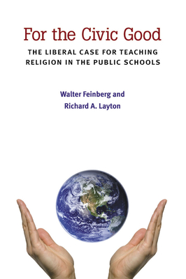 For the Civic Good: The Liberal Case for Teaching Religion in the Public Schools - Feinberg, Walter, and Layton, Richard A