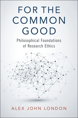 For the Common Good: Philosophical Foundations of Research Ethics - London, Alex John