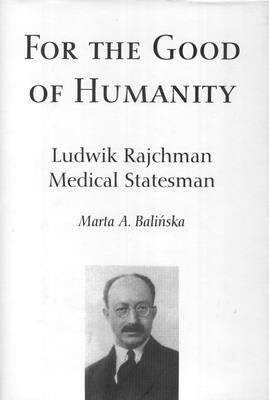 For the Good of Humanity: Ludwik Rajchman, Medical Statesman - Bali ska, Marta A