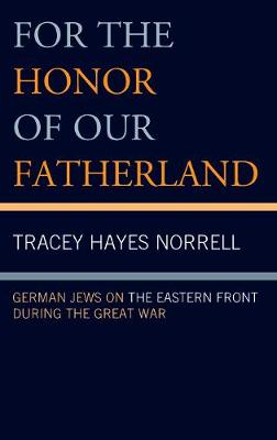 For the Honor of Our Fatherland: German Jews on the Eastern Front during the Great War - Norrell, Tracey Hayes