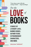 For the Love of Books: Stories of Literary Lives, Banned Books, Author Feuds, Extraordinary Characters, and More