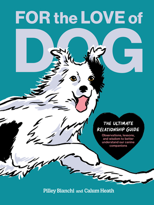 For the Love of Dog: The Ultimate Relationship Guide--Observations, Lessons, and Wisdom to Better Understand Our Canine Companions - Bianchi, Pilley, and Bekoff, Marc (Foreword by)