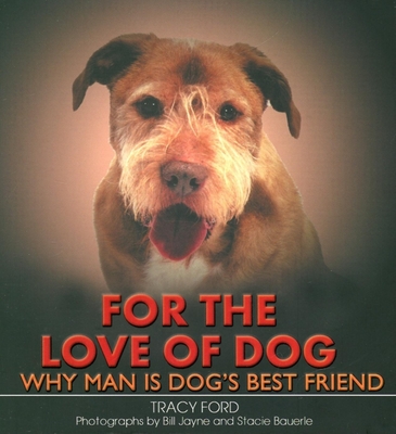 For the Love of Dog: Why Man Is Dog's Best Friend - Ford, Tracy, and Bauerle, Stacie (Photographer), and Jayne, Bill (Photographer)