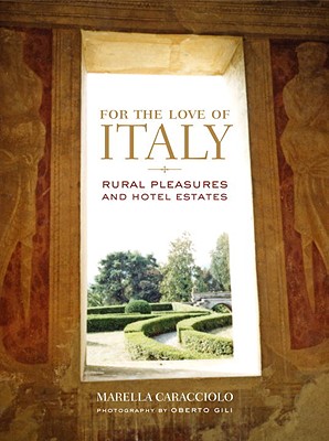 For the Love of Italy: Rural Pleasures and Hotel Estates - Caracciolo Chia, Marella, and Chia, Marella, and Gili, Oberto (Photographer)
