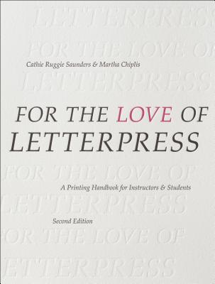 For the Love of Letterpress: A Printing Handbook for Instructors and Students - Saunders, Cathie Ruggie, and Chiplis, Martha