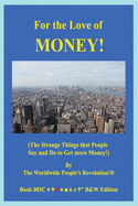 For the Love of MONEY!: (The Strange Things that People Say and Do to Get more Money!) B&W VERSION!