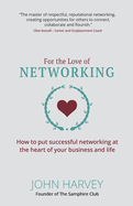 For The Love of Networking: How to put successful networking at the heart of your business and life