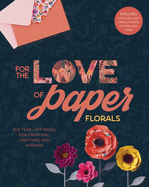 For the Love of Paper: Florals: 160 Tear-Off Pages for Creating, Crafting, and Sharing Volume 2