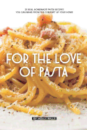 For the Love of Pasta: 25 Real Homemade Pasta Recipes You Can Make from The Comfort of Your Home