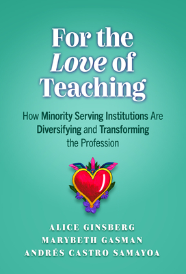 For the Love of Teaching: How Minority Serving Institutions Are Diversifying and Transforming the Profession - Ginsberg, Alice, and Gasman, Marybeth, and Samayoa, Andrs Castro