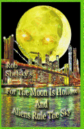 For The Moon Is Hollow And Aliens Rule The Sky - Shelsky, Rob
