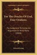 For the Oracles of God, Four Orations: For Judgment to Come, an Argument, in Nine Parts