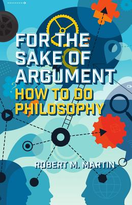 For the Sake of Argument: How to Do Philosophy - Martin, Robert M