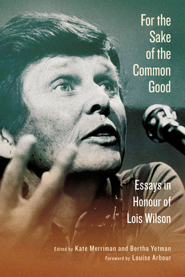 For the Sake of the Common Good: Essays in Honour of Lois Wilson - Merriman, Kate (Editor), and Yetman, Bertha (Editor), and Arbour, Louise (Foreword by)