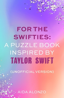 For The Swifties: A Puzzle Book Inspired by Taylor Swift (Unofficial Version): The ultimate puzzle book for Taylor Swift fans to celebrate The Eras Tour and her new album, The Tortured Poets Department - Alonzo, Aida