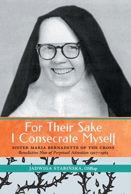 For Their Sake I Consecrate Myself: Sister Maria Bernadette of the ...