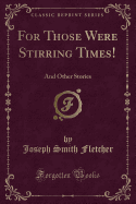 For Those Were Stirring Times!: And Other Stories (Classic Reprint)