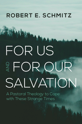 For Us and for Our Salvation: A Pastoral Theology to Cope with These Strange Times - Schmitz, Robert E
