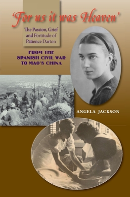 For Us It Was Heaven: The Passion, Grief and Fortitude of Patience Darton -- From the Spanish Civil War to Mao's China - Jackson, Angela