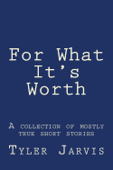 For What It's Worth; A Collection of Mostly True Short Stories