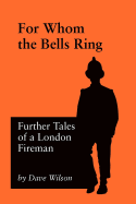 For Whom The Bells Ring: Further Tales of a London Fireman