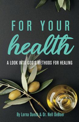 For Your Health: A Look into God's Methods for Healing - Dueck, Lorna, and Deboer