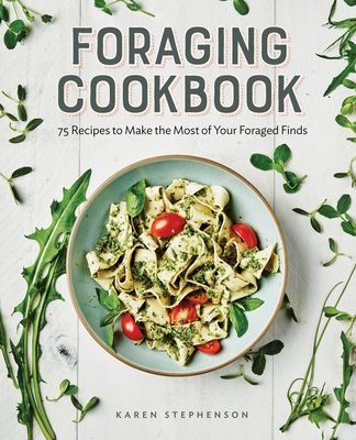 Foraging Cookbook: 75 Recipes to Make the Most of Your Foraged Finds - Stephenson, Karen