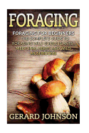 Foraging: Foraging for Beginners - Your Complete Guide on Foraging Medicinal Herbs, Wild Edible Plants and Wild Mushrooms ( Foraging Guide, Foraging for Survival, Foraging Tips, Foraging Wilderness)