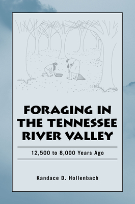 Foraging in the Tennessee River Valley: 12,500 to 8,000 Years Ago - Hollenbach, Kandace D