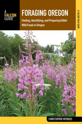 Foraging Oregon: Finding, Identifying, and Preparing Edible Wild Foods in Oregon - Christopher Nyerges Survival Skills Educator Author of Guide to Wild Food, to