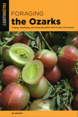 Foraging the Ozarks: Finding, Identifying, and Preparing Edible Wild Foods in the Ozarks - Brown, Bo