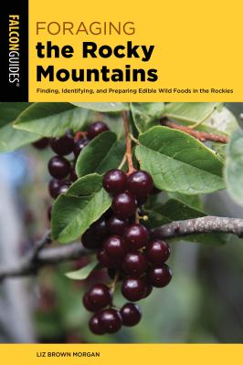 Foraging the Rocky Mountains: Finding, Identifying, and Preparing Edible Wild Foods in the Rockies - Morgan, Liz Brown