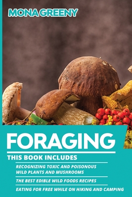 Foraging: This book includes: Recognizing Toxic and Poisonous Wild Plants and Mushrooms + The Best Edible Wild Foods Recipes + Eating for Free while on Hiking and Camping - Greeny, Mona