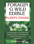 Foraging Wild Edible Plants (Texas): "A Field Guide to the Edible Wild Plants of Texas: Including Native Herbs, Fruits, Nuts, and Vegetables."