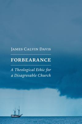 Forbearance: A Theological Ethic for a Disagreeable Church - Davis, James Calvin