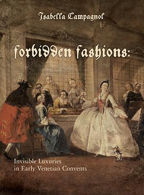 Forbidden Fashions: Invisible Luxuries in Early Venetian Convents - Campagnol, Isabella
