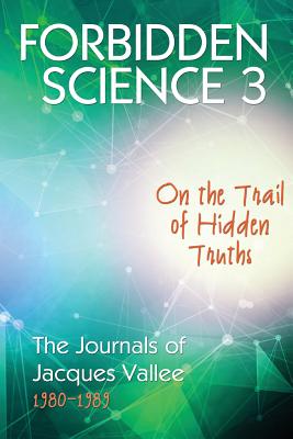 Forbidden Science 3: On the Trail of Hidden Truths, The Journals of Jacques Vallee 1980-1989 - Vallee, Jacques