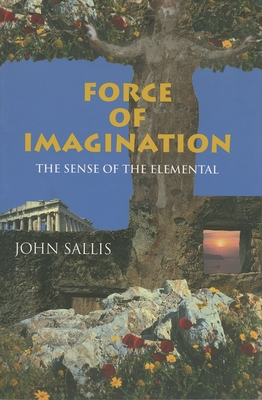 Force of Imagination: The Sense of the Elemental - Sallis, John