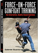 Force-On-Force Gunfight Training: The Interactive, Reality-Based Solutions